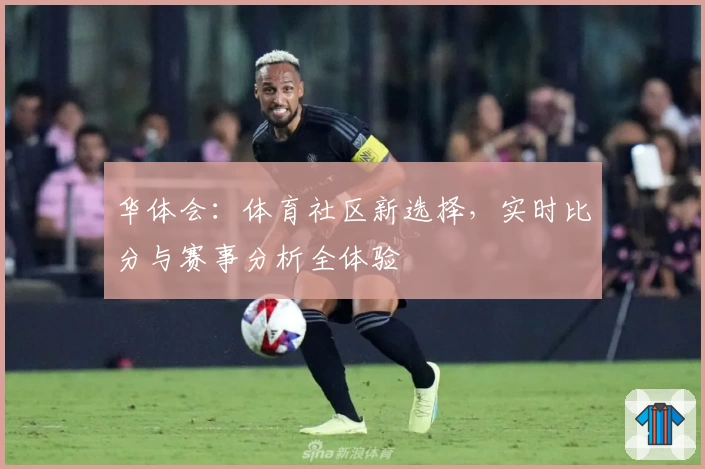 华体会：体育社区新选择，实时比分与赛事分析全体验