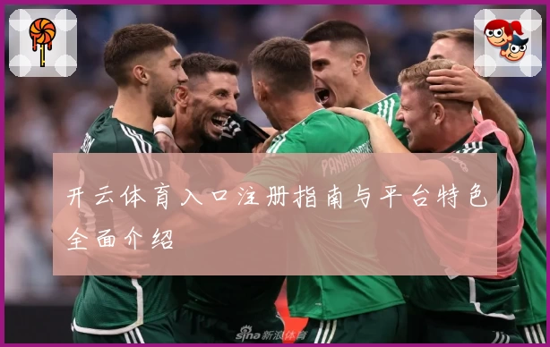 开云体育入口注册指南与平台特色全面介绍