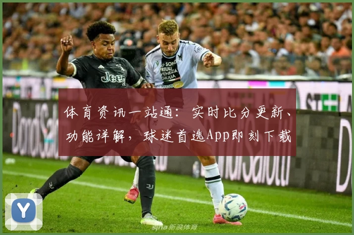 体育资讯一站通：实时比分更新、功能详解，球迷首选App即刻下载