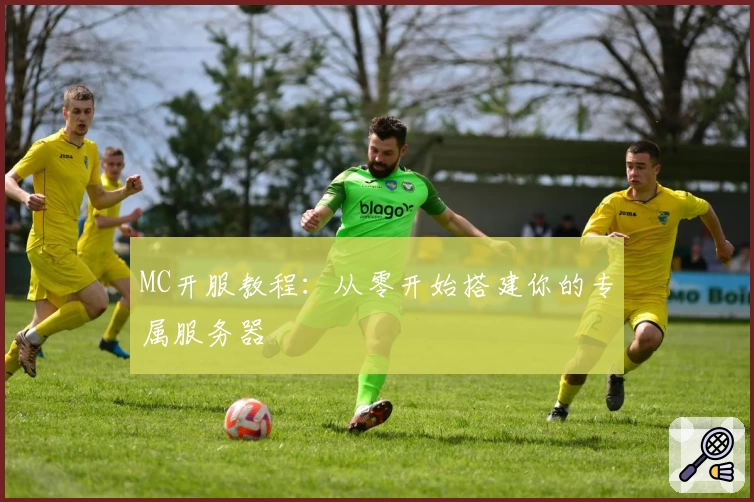 MC开服教程:从零开始搭建你的专属服务器