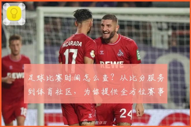 足球比赛时间怎么查?从比分服务到体育社区,为你提供全方位赛事指南