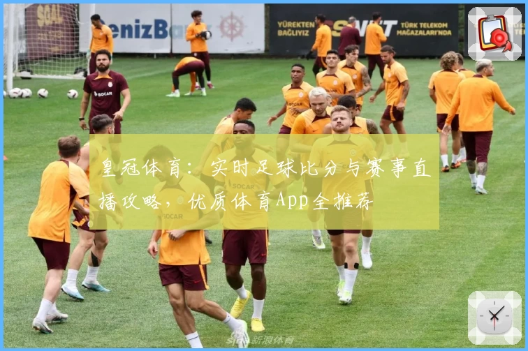 皇冠体育：实时足球比分与赛事直播攻略，优质体育App全推荐
