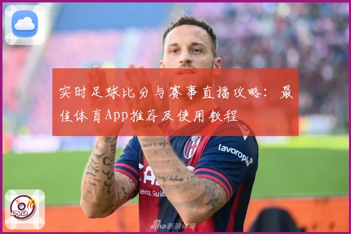 实时足球比分与赛事直播攻略：最佳体育App推荐及使用教程