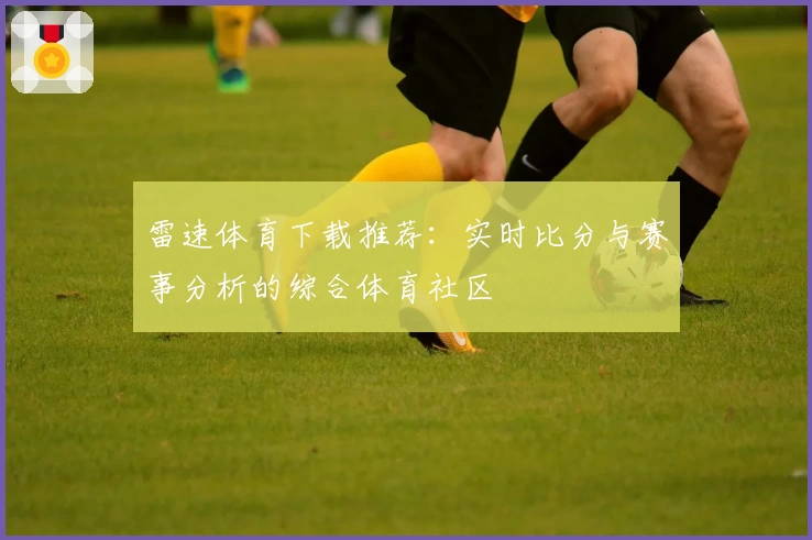 雷速体育下载推荐：实时比分与赛事分析的综合体育社区