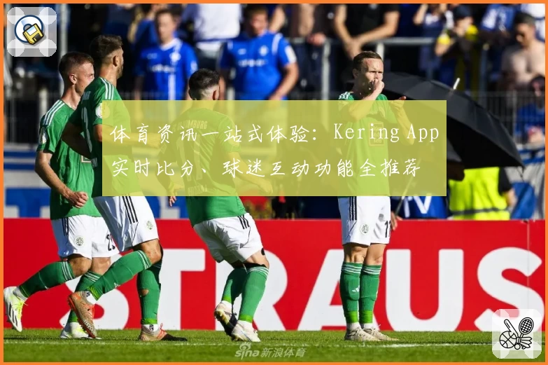 体育资讯一站式体验：Kering App实时比分、球迷互动功能全推荐