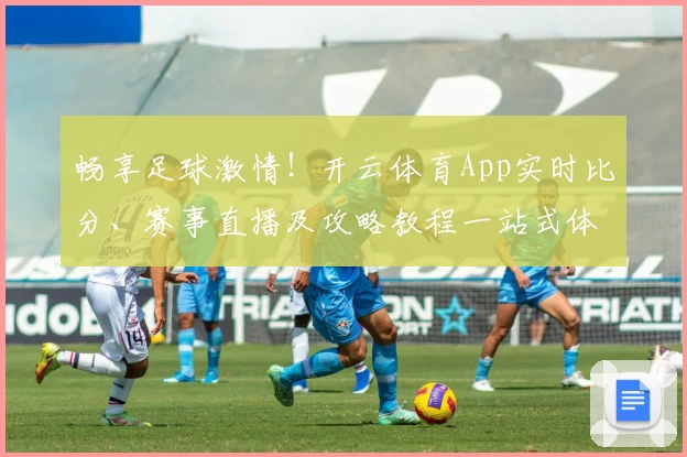 畅享足球激情!开云体育App实时比分、赛事直播及攻略教程一站式体验