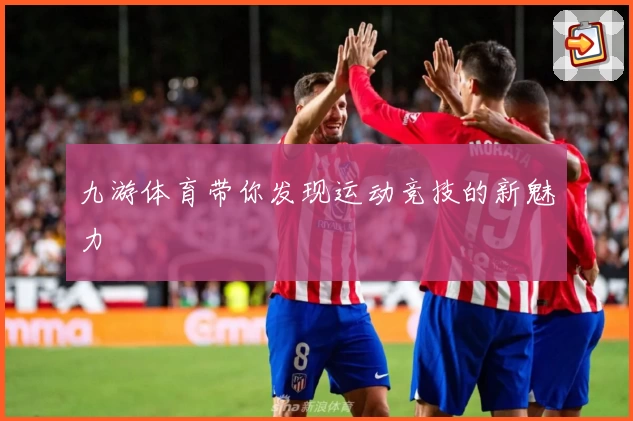 九游体育带你发现运动竞技的新魅力