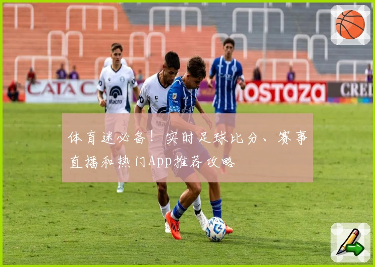 体育迷必备！实时足球比分、赛事直播和热门App推荐攻略