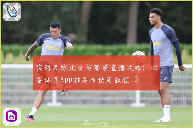 实时足球比分与赛事直播攻略:必备体育App推荐与使用教程_3