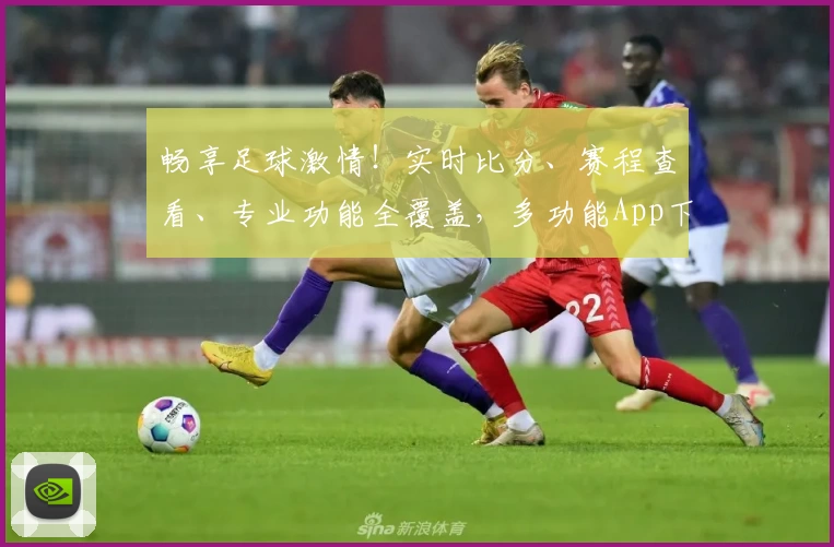 畅享足球激情！实时比分、赛程查看、专业功能全覆盖，多功能App下载必备