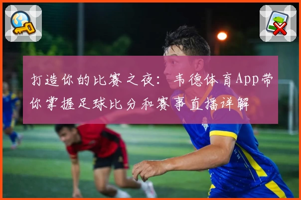 打造你的比赛之夜：韦德体育App带你掌握足球比分和赛事直播详解