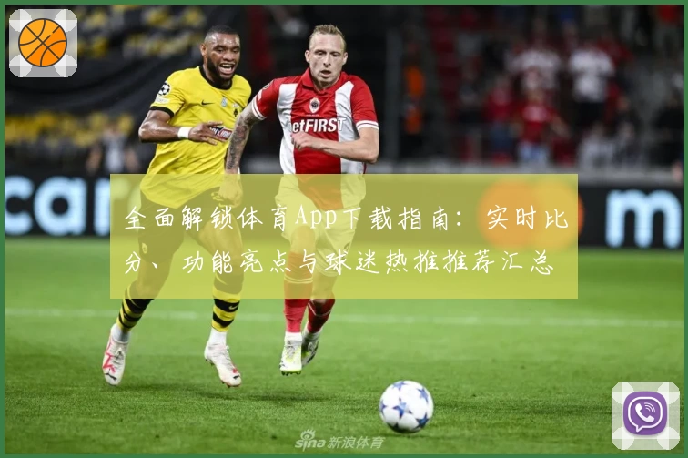 全面解锁体育App下载指南：实时比分、功能亮点与球迷热推推荐汇总