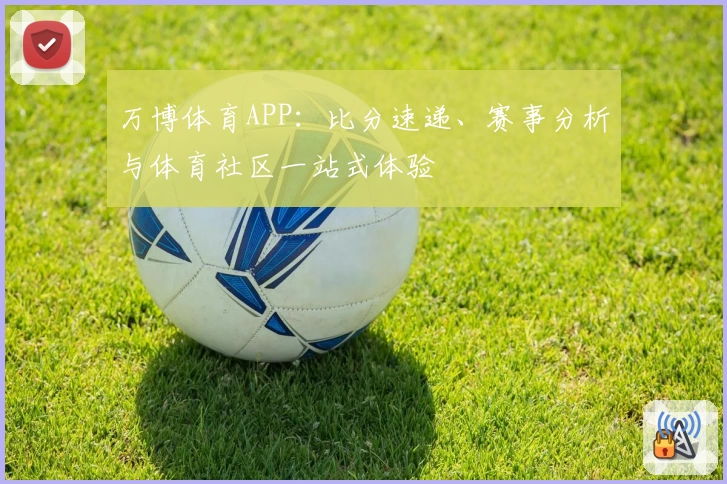 万博体育APP：比分速递、赛事分析与体育社区一站式体验