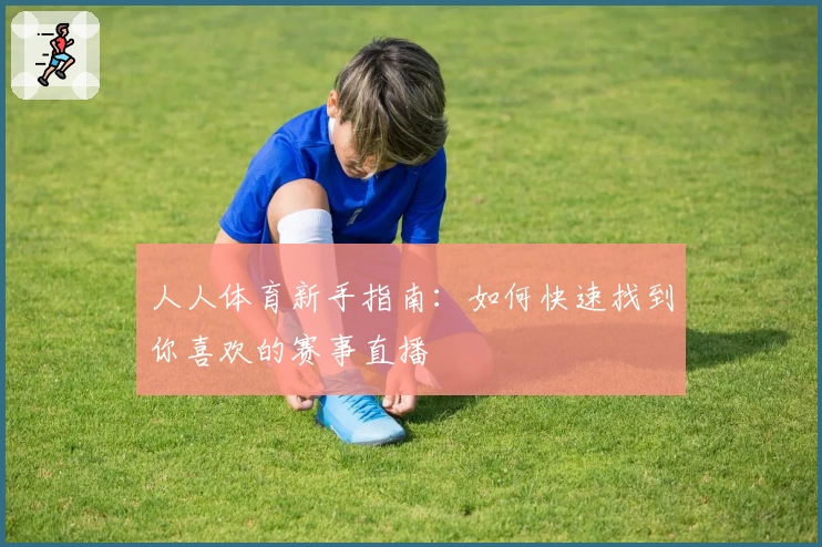人人体育新手指南：如何快速找到你喜欢的赛事直播
