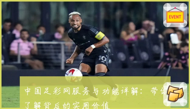 中国足彩网服务与功能详解：带你了解背后的实用价值