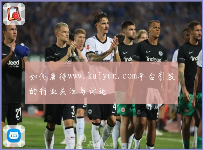 如何看待www.kaiyun.com平台引发的行业关注与讨论