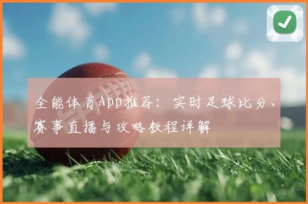 全能体育App推荐：实时足球比分、赛事直播与攻略教程详解