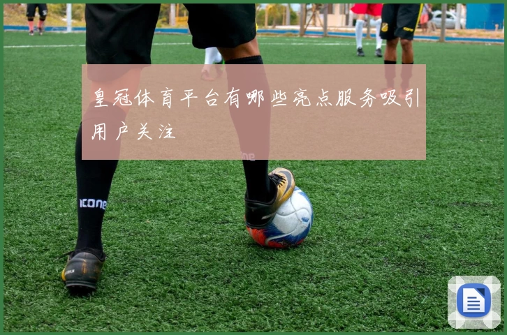 皇冠体育平台有哪些亮点服务吸引用户关注