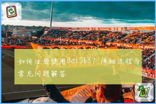 如何注册使用Bet365？详细流程与常见问题解答