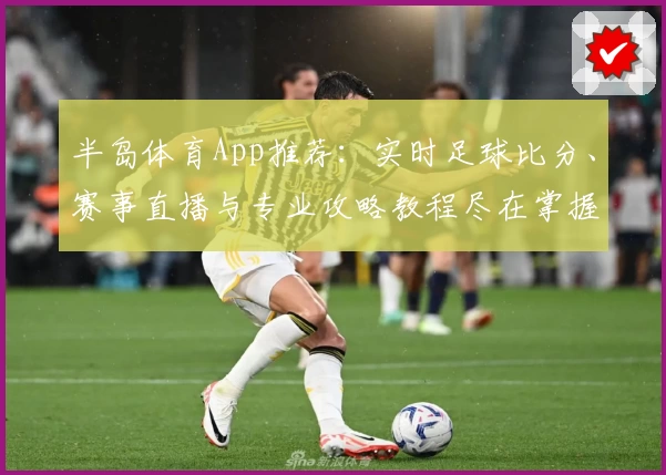 半岛体育App推荐：实时足球比分、赛事直播与专业攻略教程尽在掌握