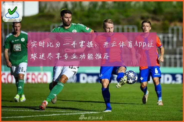 实时比分一手掌握，开云体育App让球迷尽享专业功能推荐