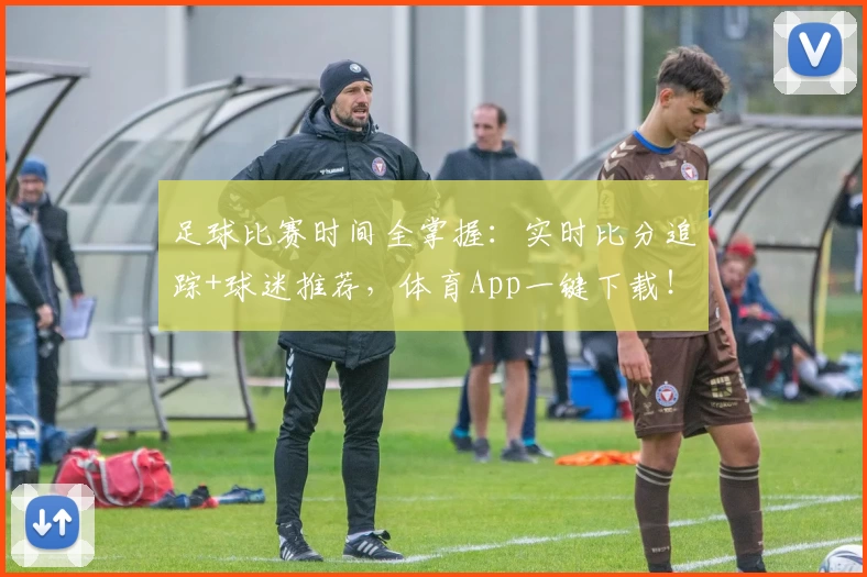 足球比赛时间全掌握：实时比分追踪+球迷推荐，体育App一键下载！