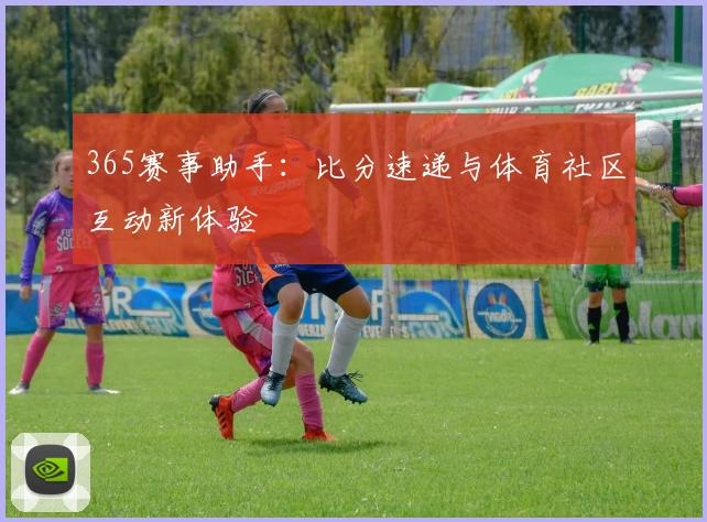 365赛事助手：比分速递与体育社区互动新体验