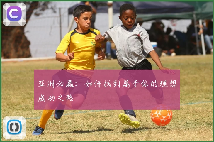 亚洲必赢：如何找到属于你的理想成功之路