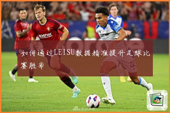 如何通过LEISU数据精准提升足球比赛胜率