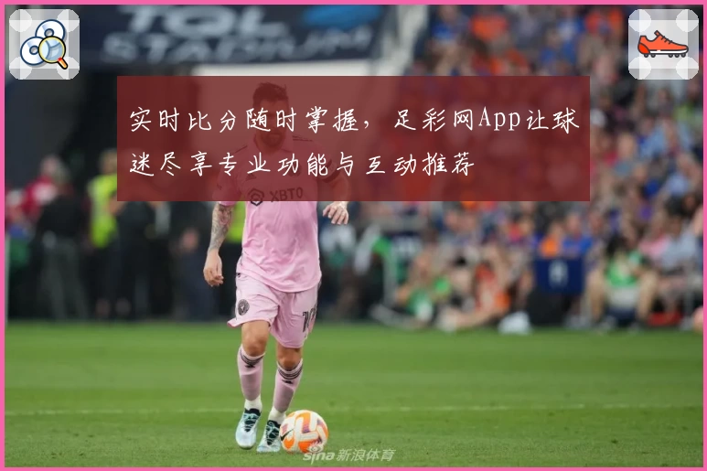 实时比分随时掌握,足彩网App让球迷尽享专业功能与互动推荐