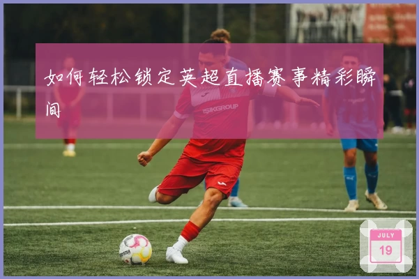 如何轻松锁定英超直播赛事精彩瞬间