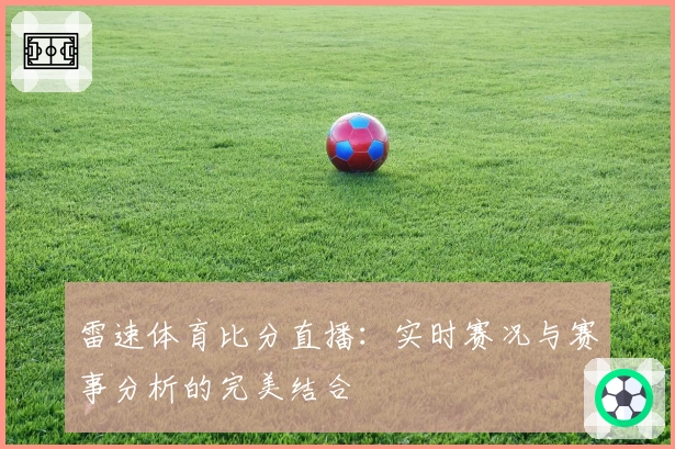 雷速体育比分直播：实时赛况与赛事分析的完美结合