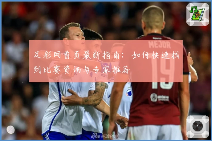 足彩网首页最新指南：如何快速找到比赛资讯与专家推荐