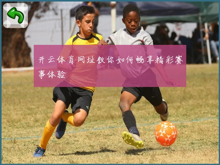 开云体育网址教你如何畅享精彩赛事体验