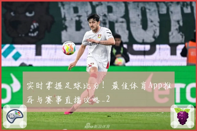 实时掌握足球比分！最佳体育App推荐与赛事直播攻略_2