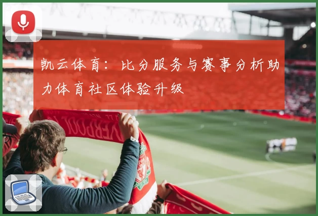 凯云体育：比分服务与赛事分析助力体育社区体验升级