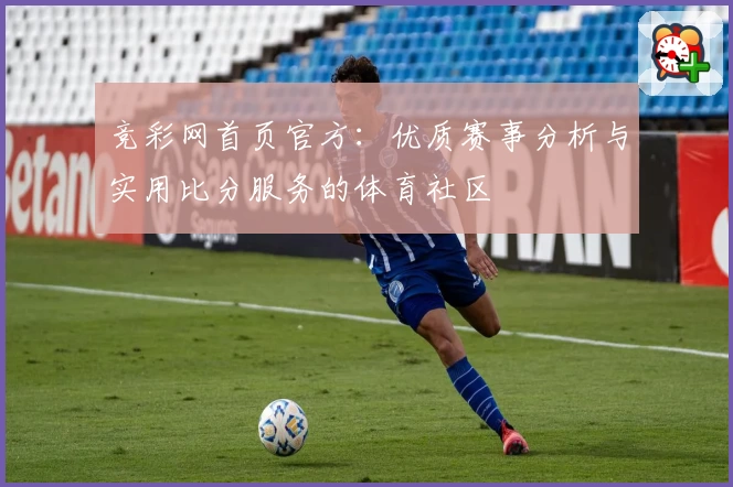 竞彩网首页官方：优质赛事分析与实用比分服务的体育社区