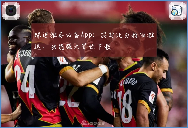 球迷推荐必备App:实时比分精准推送,功能强大等你下载