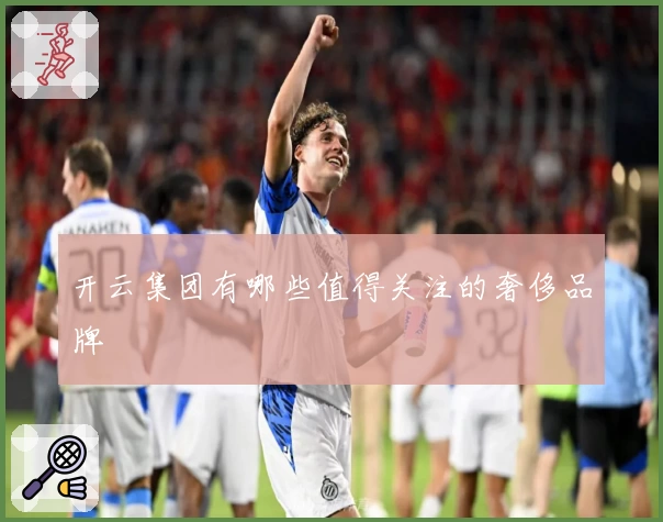开云集团有哪些值得关注的奢侈品牌