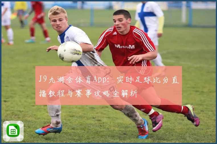 J9九游会体育App：实时足球比分直播教程与赛事攻略全解析