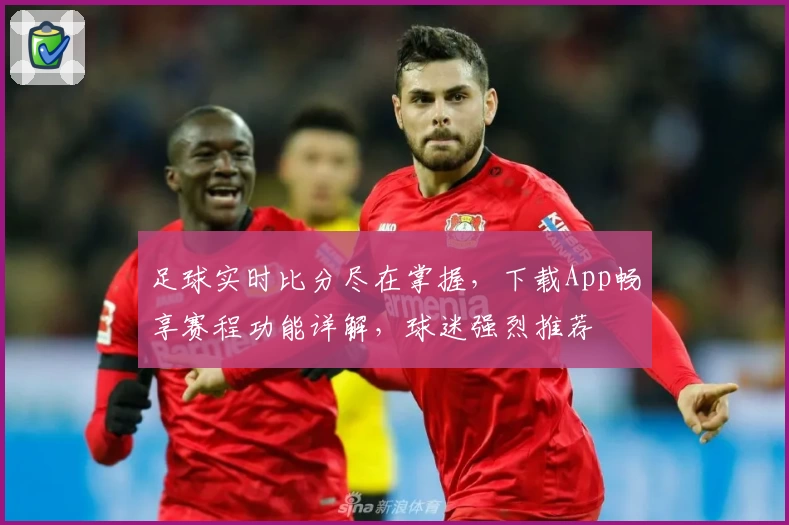 足球实时比分尽在掌握，下载App畅享赛程功能详解，球迷强烈推荐