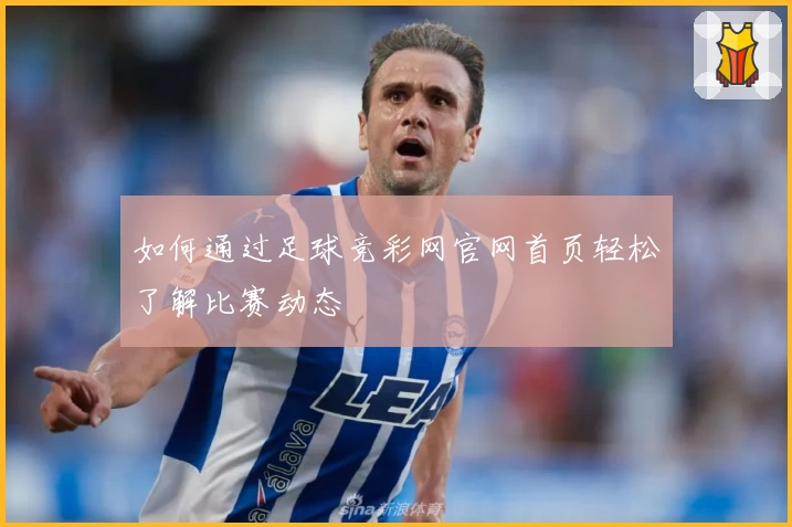 如何通过足球竞彩网官网首页轻松了解比赛动态