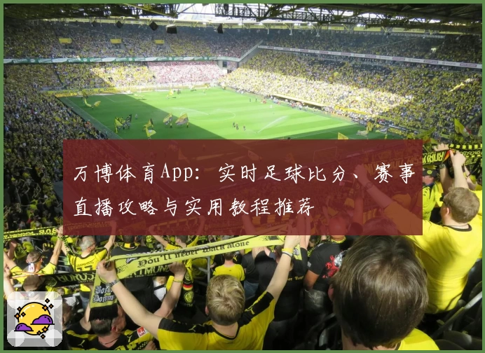 万博体育App：实时足球比分、赛事直播攻略与实用教程推荐