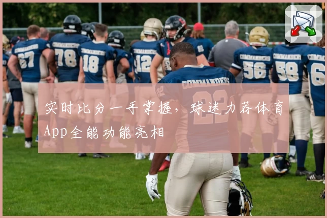 实时比分一手掌握,球迷力荐体育App全能功能亮相