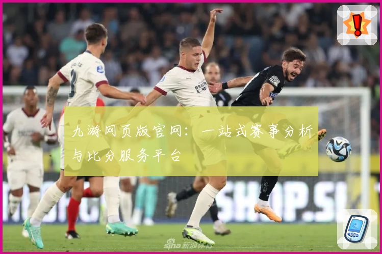 九游网页版官网:一站式赛事分析与比分服务平台