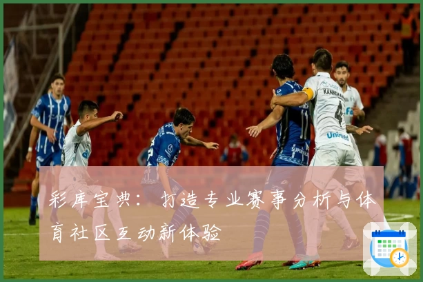 彩库宝典：打造专业赛事分析与体育社区互动新体验