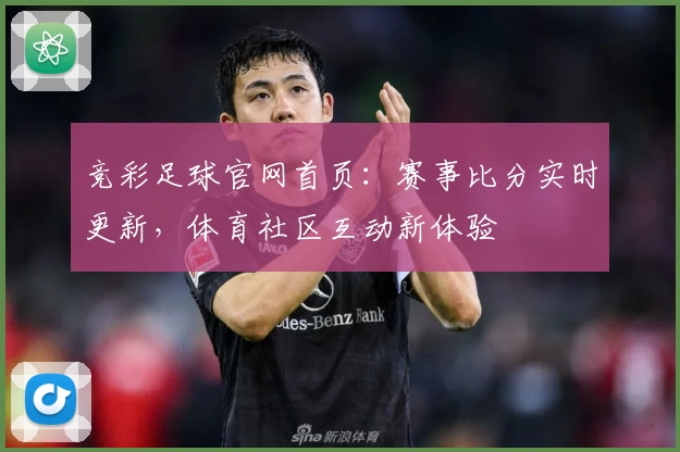 竞彩足球官网首页:赛事比分实时更新,体育社区互动新体验