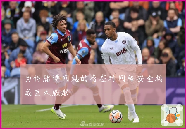 为何赌博网站的存在对网络安全构成巨大威胁