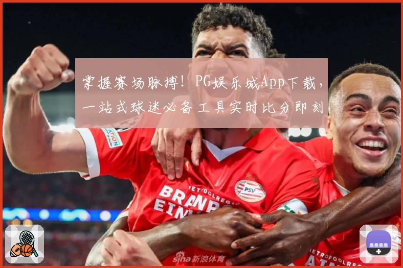 掌握赛场脉搏！PG娱乐城App下载，一站式球迷必备工具实时比分即刻更新