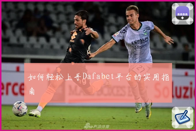 如何轻松上手Dafabet平台的实用指南